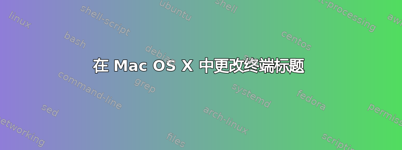 在 Mac OS X 中更改终端标题