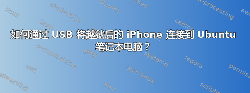 如何通过 USB 将越狱后的 iPhone 连接到 Ubuntu 笔记本电脑？