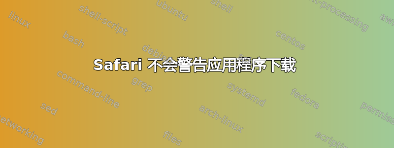 Safari 不会警告应用程序下载