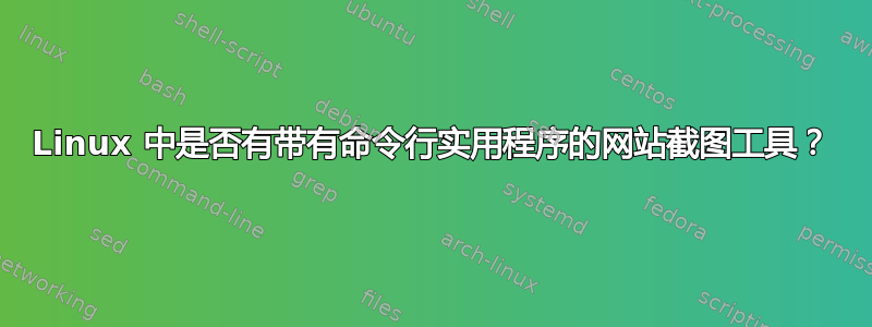 Linux 中是否有带有命令行实用程序的网站截图工具？