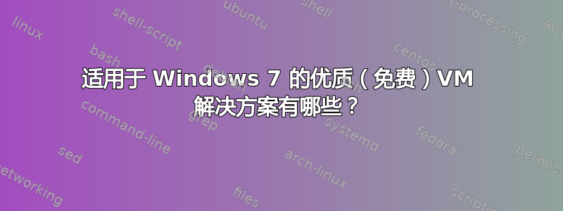 适用于 Windows 7 的优质（免费）VM 解决方案有哪些？