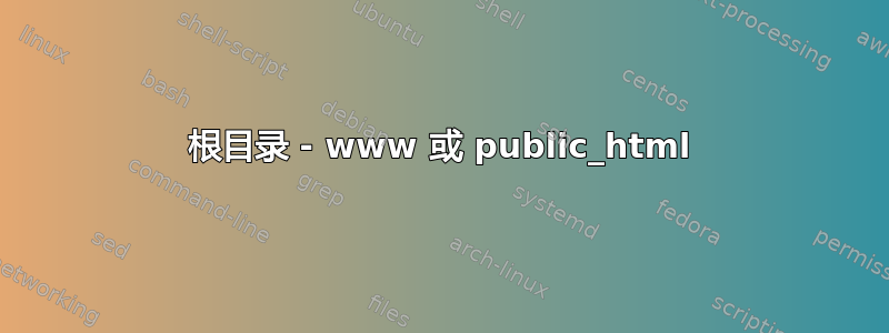 根目录 - www 或 public_html