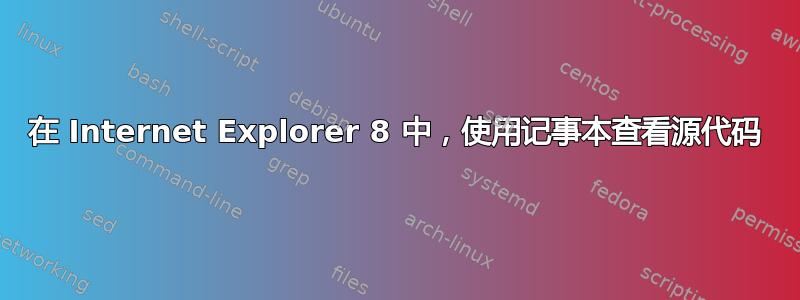 在 Internet Explorer 8 中，使用记事本查看源代码