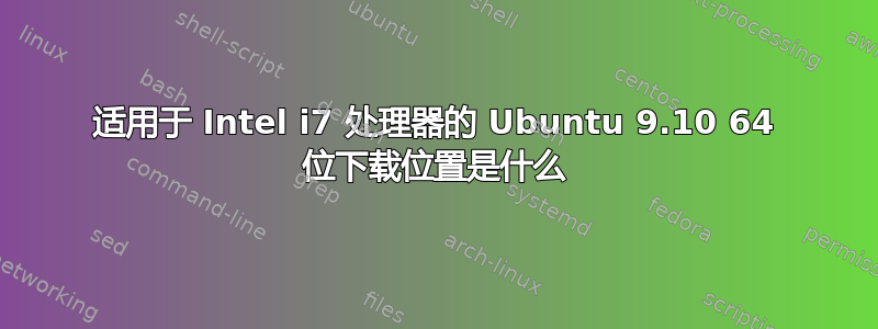 适用于 Intel i7 处理器的 Ubuntu 9.10 64 位下载位置是什么