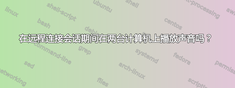 在远程连接会话期间在两台计算机上播放声音吗？