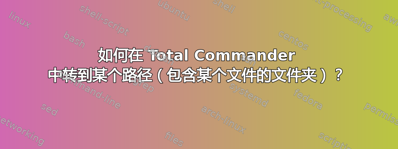 如何在 Total Commander 中转到某个路径（包含某个文件的文件夹）？