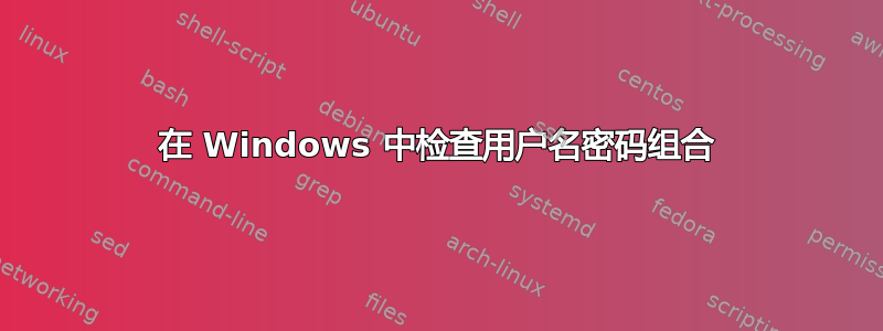 在 Windows 中检查用户名密码组合