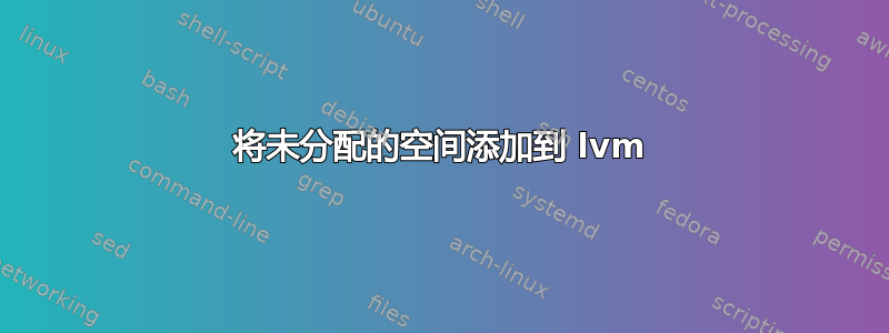 将未分配的空间添加到 lvm