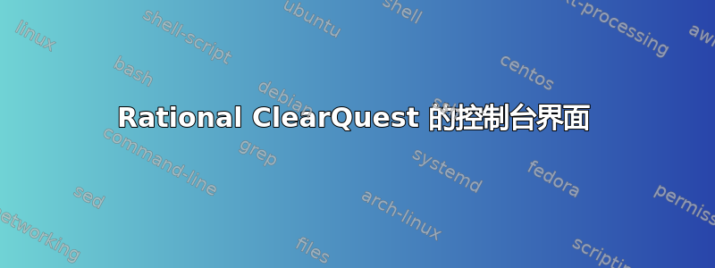 Rational ClearQuest 的控制台界面