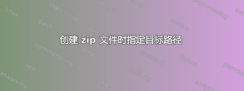 创建 zip 文件时指定目标路径