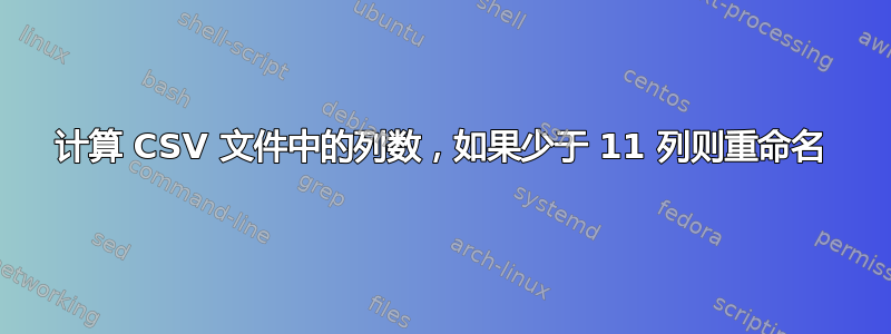 计算 CSV 文件中的列数，如果少于 11 列则重命名