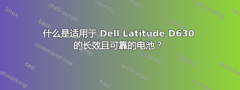 什么是适用于 Dell Latitude D630 的长效且可靠的电池？