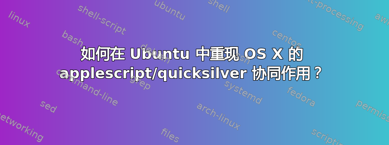 如何在 Ubuntu 中重现 OS X 的 applescript/quicksilver 协同作用？