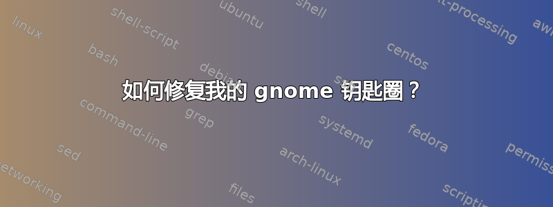 如何修复我的 gnome 钥匙圈？