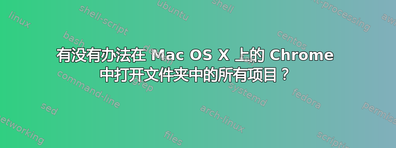 有没有办法在 Mac OS X 上的 Chrome 中打开文件夹中的所有项目？