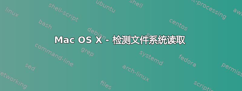 Mac OS X - 检测文件系统读取