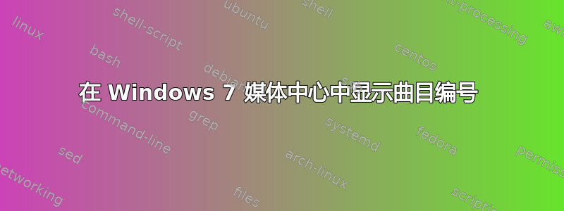 在 Windows 7 媒体中心中显示曲目编号