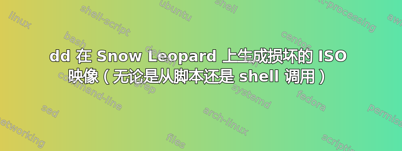 dd 在 Snow Leopard 上生成损坏的 ISO 映像（无论是从脚本还是 shell 调用）