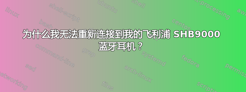 为什么我无法重新连接到我的飞利浦 SHB9000 蓝牙耳机？