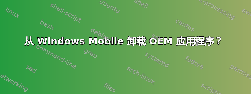 从 Windows Mobile 卸载 OEM 应用程序？