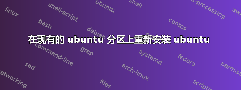 在现有的 ubuntu 分区上重新安装 ubuntu