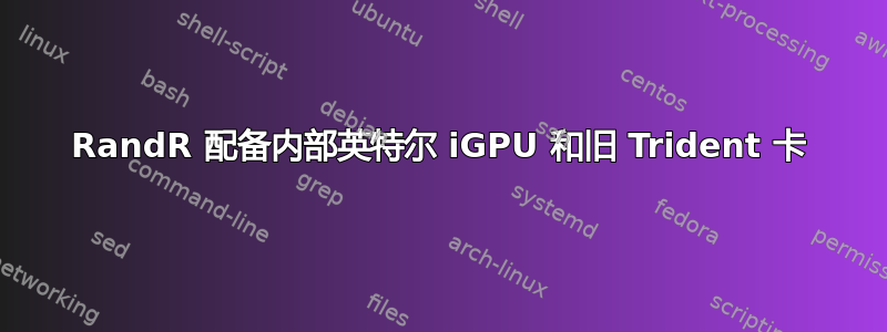 RandR 配备内部英特尔 iGPU 和旧 Trident 卡