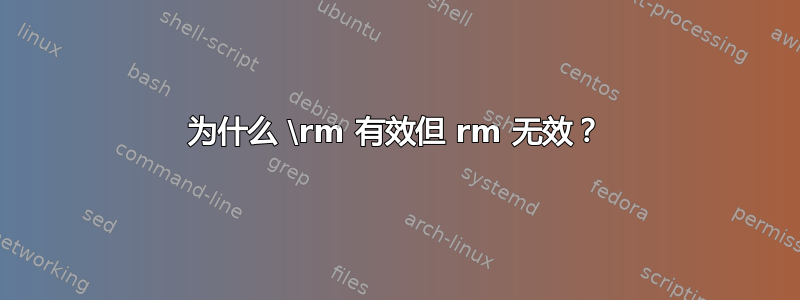 为什么 \rm 有效但 rm 无效？