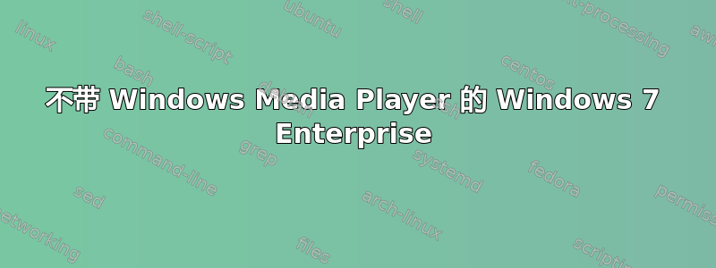 不带 Windows Media Player 的 Windows 7 Enterprise