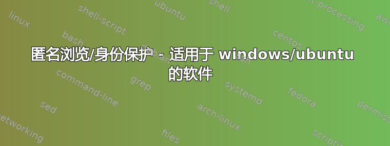 匿名浏览/身份保护 - 适用于 windows/ubuntu 的软件 