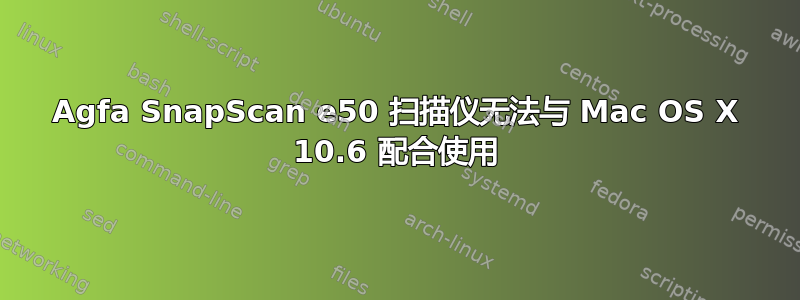 Agfa SnapScan e50 扫描仪无法与 Mac OS X 10.6 配合使用