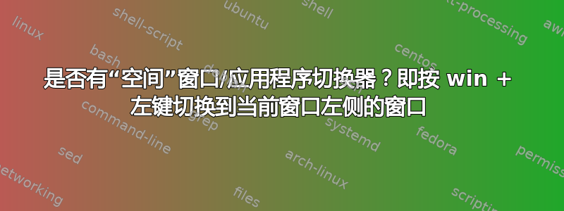 是否有“空间”窗口/应用程序切换器？即按 win + 左键切换到当前窗口左侧的窗口