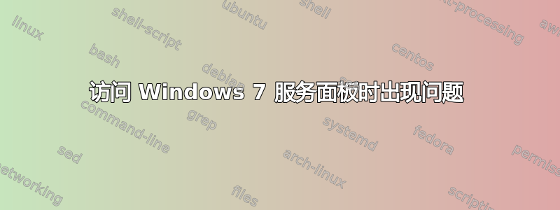 访问 Windows 7 服务面板时出现问题