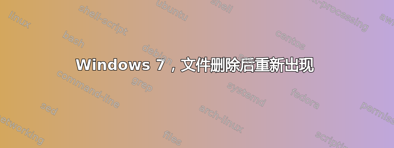 Windows 7，文件删除后重新出现