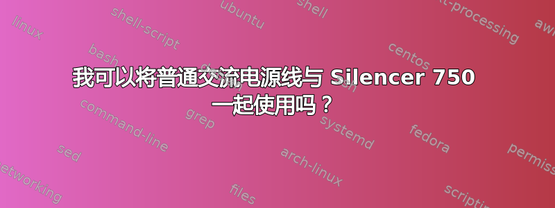 我可以将普通交流电源线与 Silencer 750 一起使用吗？