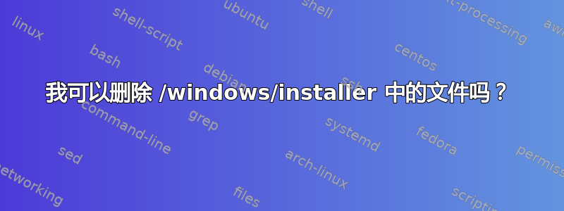 我可以删除 /windows/installer 中的文件吗？