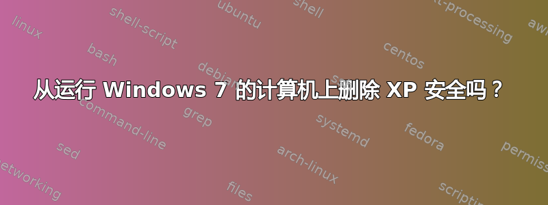 从运行 Windows 7 的计算机上删除 XP 安全吗？