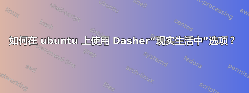 如何在 ubuntu 上使用 Dasher“现实生活中”选项？