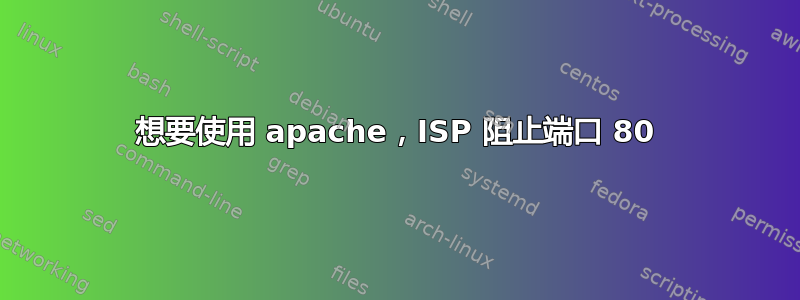 想要使用 apache，ISP 阻止端口 80