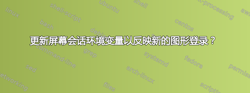 更新屏幕会话环境变量以反映新的图形登录？