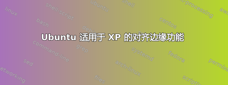 Ubuntu 适用于 XP 的对齐边缘功能