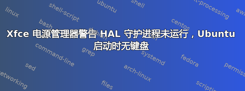 Xfce 电源管理器警告 HAL 守护进程未运行，Ubuntu 启动时无键盘