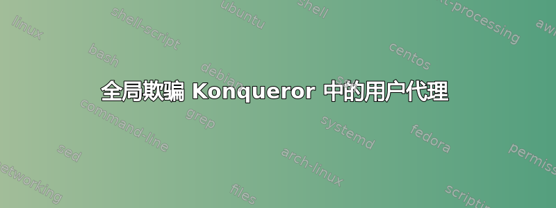 全局欺骗 Konqueror 中的用户代理