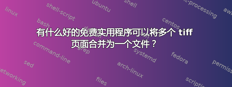 有什么好的免费实用程序可以将多个 tiff 页面合并为一个文件？