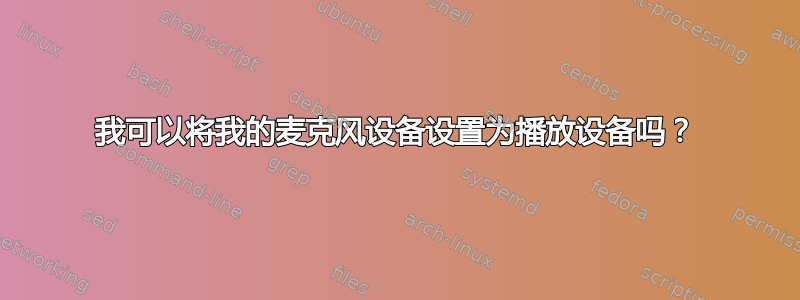 我可以将我的麦克风设备设置为播放设备吗？