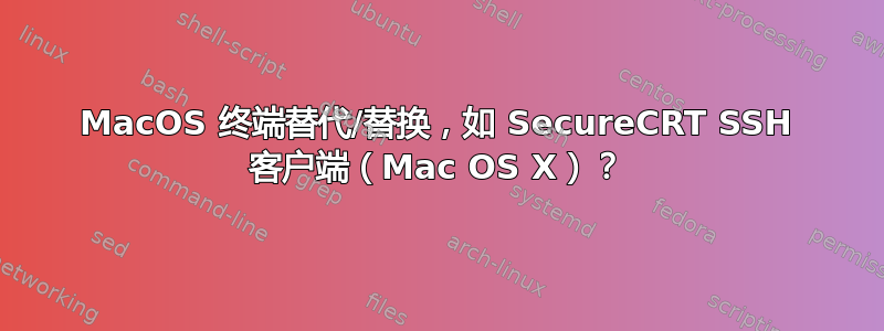 MacOS 终端替代/替换，如 SecureCRT SSH 客户端（Mac OS X）？