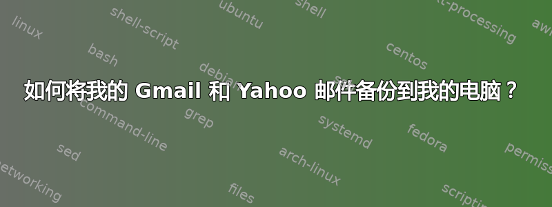 如何将我的 Gmail 和 Yahoo 邮件备份到我的电脑？