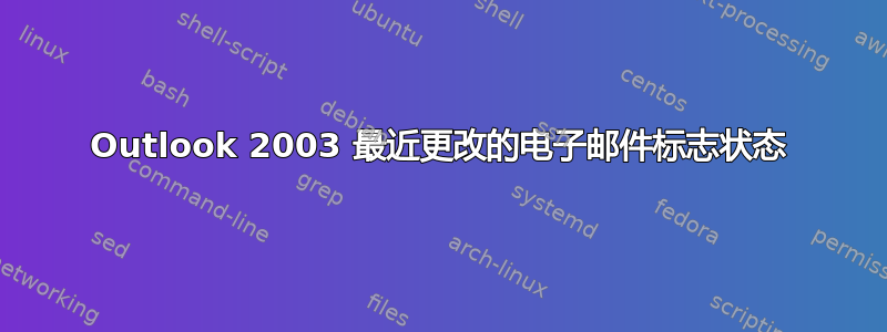 Outlook 2003 最近更改的电子邮件标志状态