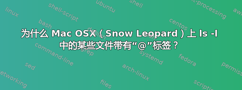 为什么 Mac OSX（Snow Leopard）上 ls -l 中的某些文件带有“@”标签？