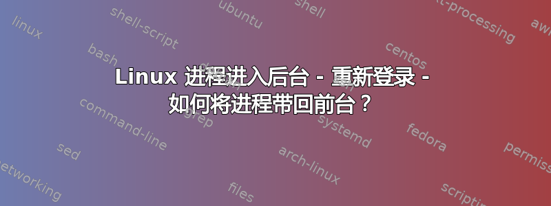 Linux 进程进入后台 - 重新登录 - 如何将进程带回前台？