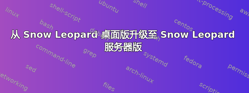 从 Snow Leopard 桌面版升级至 Snow Leopard 服务器版